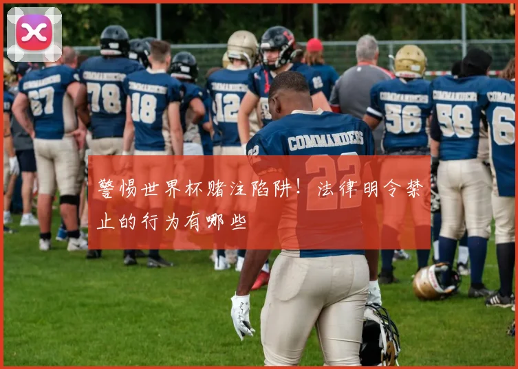 警惕世界杯赌注陷阱！法律明令禁止的行为有哪些