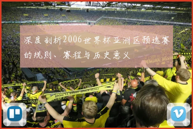 深度剖析2006世界杯亚洲区预选赛的规则、赛程与历史意义