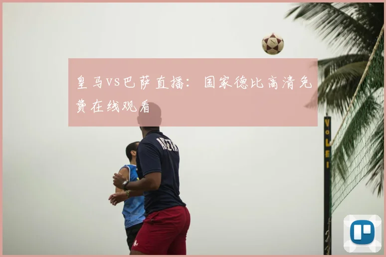 皇马vs巴萨直播：国家德比高清免费在线观看