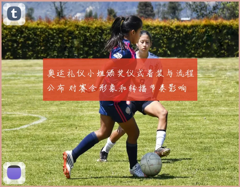 奥运礼仪小姐颁奖仪式着装与流程公布 对赛会形象和转播节奏影响