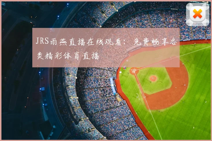 JRS雨燕直播在线观看：免费畅享各类精彩体育直播