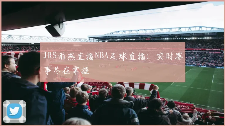 JRS雨燕直播NBA足球直播：实时赛事尽在掌握