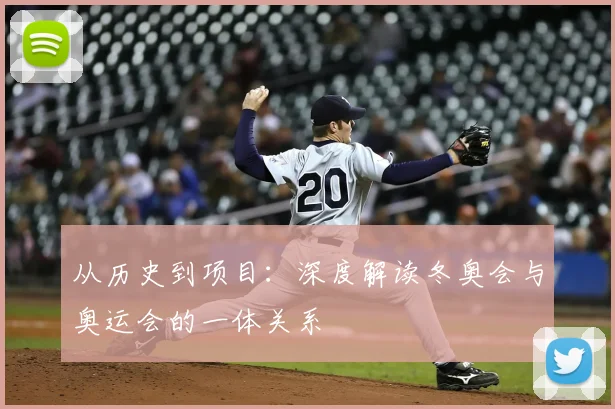 从历史到项目：深度解读冬奥会与奥运会的一体关系