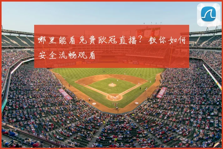 哪里能看免费欧冠直播？教你如何安全流畅观看