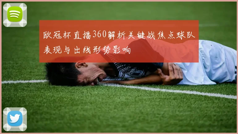欧冠杯直播360解析关键战焦点球队表现与出线形势影响