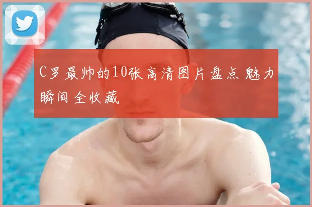 C罗最帅的10张高清图片盘点 魅力瞬间全收藏