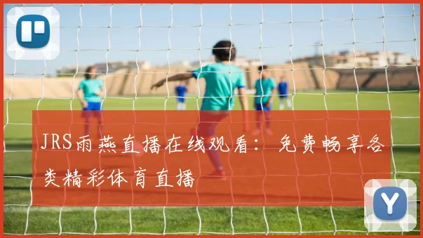 JRS雨燕直播在线观看：免费畅享各类精彩体育直播