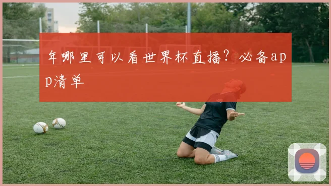 年哪里可以看世界杯直播？必备app清单