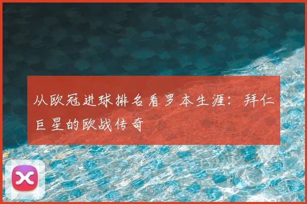 从欧冠进球排名看罗本生涯：拜仁巨星的欧战传奇