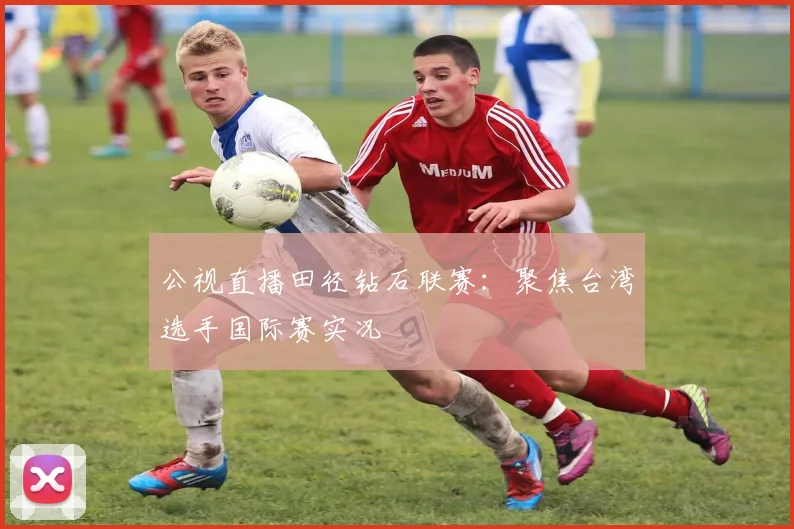 公视直播田径钻石联赛：聚焦台湾选手国际赛实况