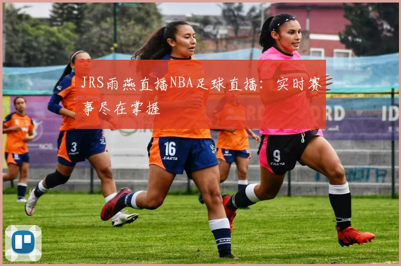 JRS雨燕直播NBA足球直播：实时赛事尽在掌握