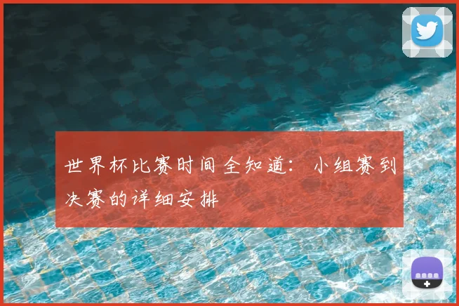 世界杯比赛时间全知道:小组赛到决赛的详细安排