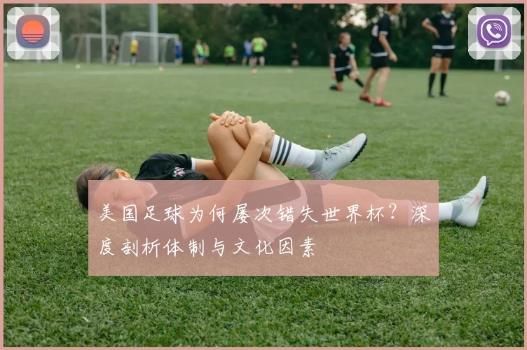美国足球为何屡次错失世界杯？深度剖析体制与文化因素