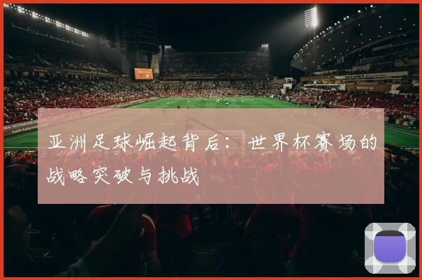 亚洲足球崛起背后:世界杯赛场的战略突破与挑战