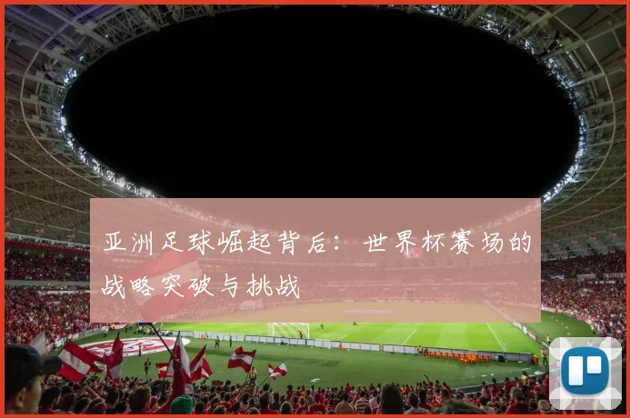 亚洲足球崛起背后:世界杯赛场的战略突破与挑战