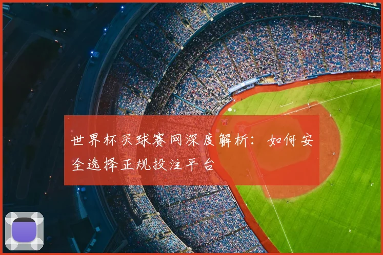 世界杯买球赛网深度解析：如何安全选择正规投注平台