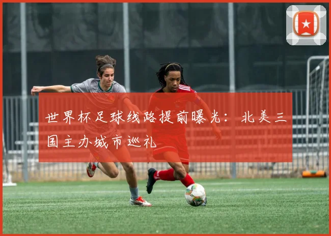 世界杯足球线路提前曝光:北美三国主办城市巡礼