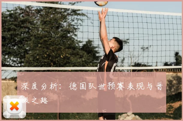 深度分析:德国队世预赛表现与晋级之路
