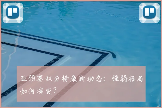 亚预赛积分榜最新动态：强弱格局如何演变？