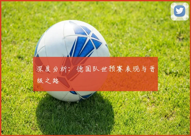 深度分析:德国队世预赛表现与晋级之路