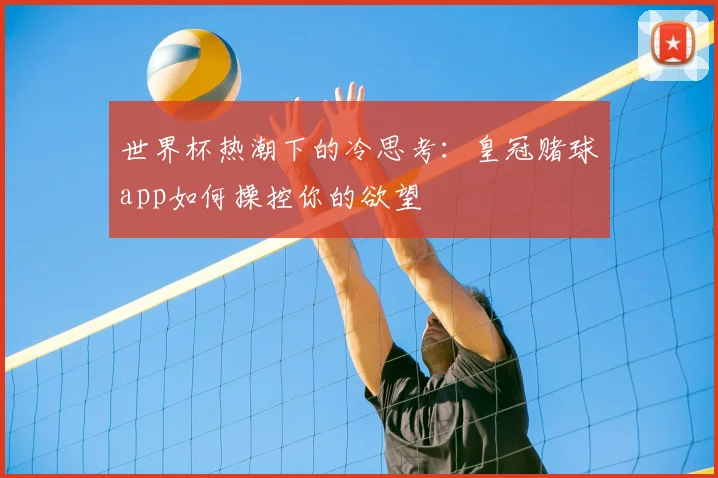 世界杯热潮下的冷思考:皇冠赌球app如何操控你的欲望