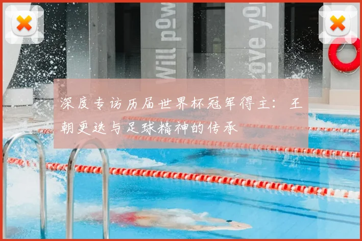 深度专访历届世界杯冠军得主：王朝更迭与足球精神的传承