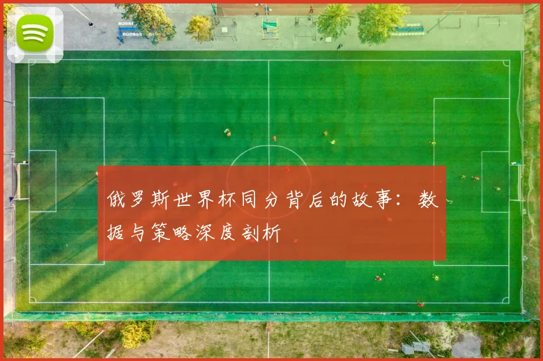 俄罗斯世界杯同分背后的故事:数据与策略深度剖析