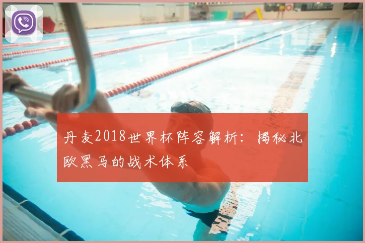 丹麦2018世界杯阵容解析：揭秘北欧黑马的战术体系