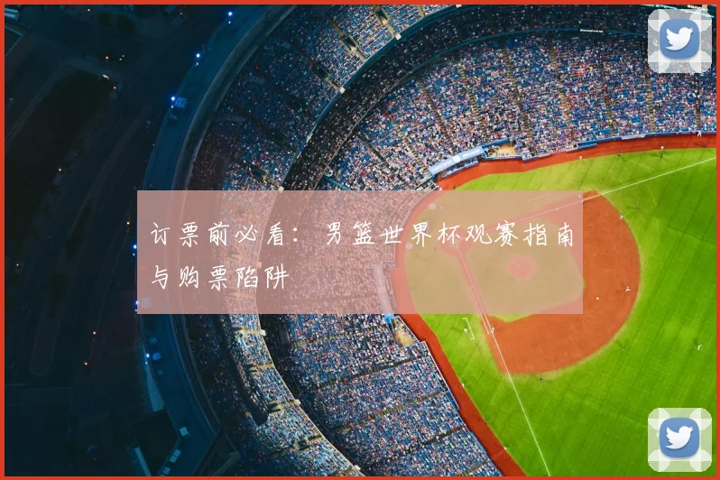 订票前必看：男篮世界杯观赛指南与购票陷阱