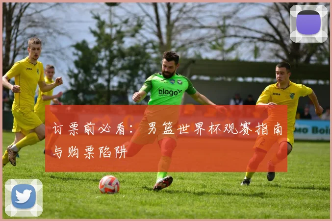 订票前必看：男篮世界杯观赛指南与购票陷阱