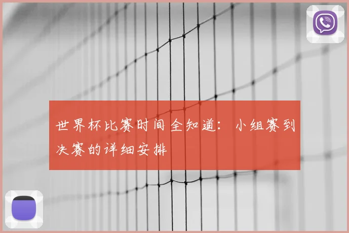 世界杯比赛时间全知道:小组赛到决赛的详细安排