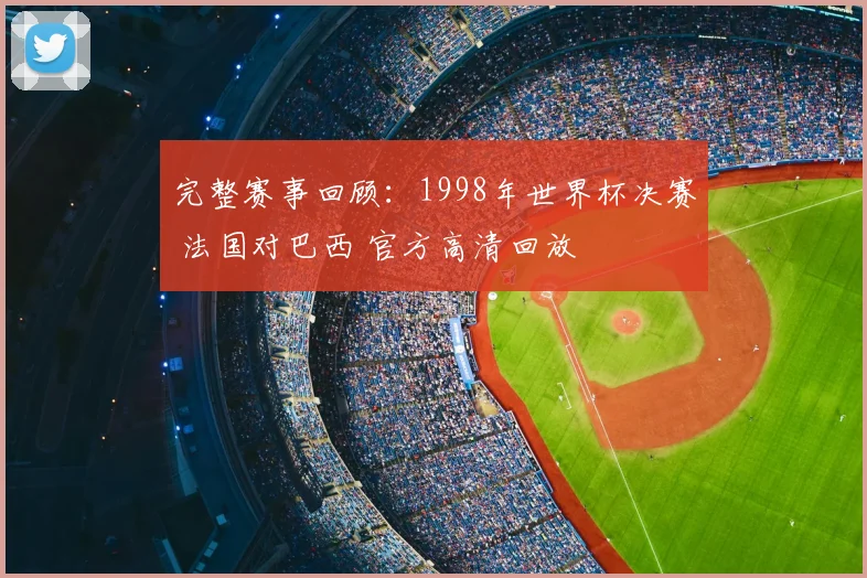 完整赛事回顾:1998年世界杯决赛 法国对巴西 官方高清回放