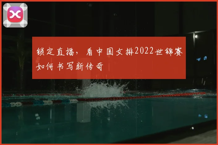 锁定直播，看中国女排2022世锦赛如何书写新传奇