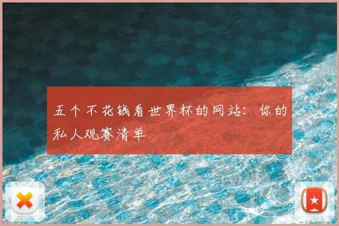 五个不花钱看世界杯的网站:你的私人观赛清单